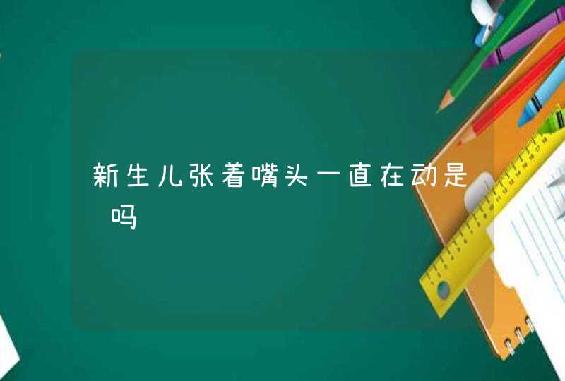 新生儿张着嘴头一直在动是饿吗,第1张