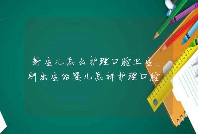 新生儿怎么护理口腔卫生_刚出生的婴儿怎样护理口腔,第1张