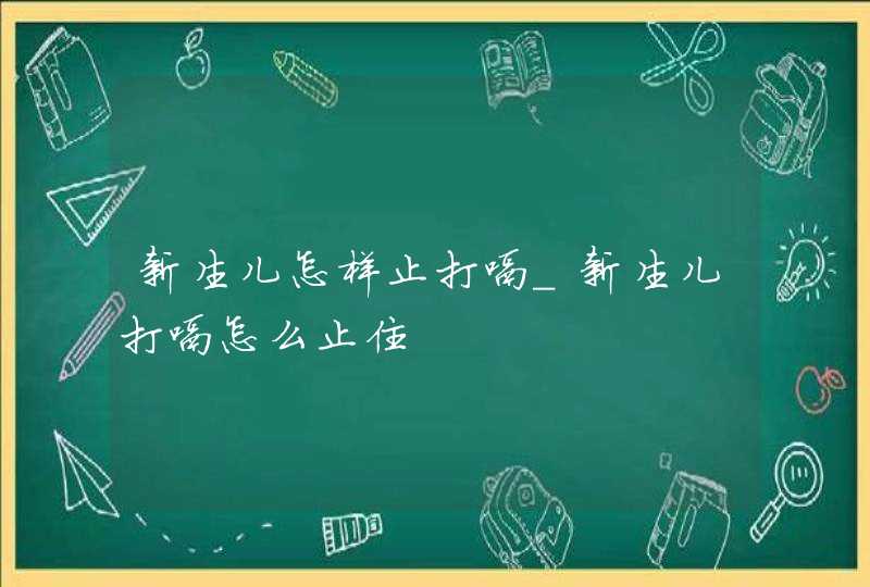 新生儿怎样止打嗝_新生儿打嗝怎么止住,第1张