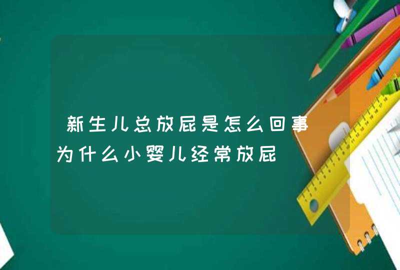 新生儿总放屁是怎么回事（为什么小婴儿经常放屁）,第1张