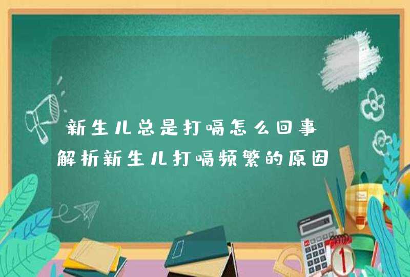 新生儿总是打嗝怎么回事？解析新生儿打嗝频繁的原因,第1张