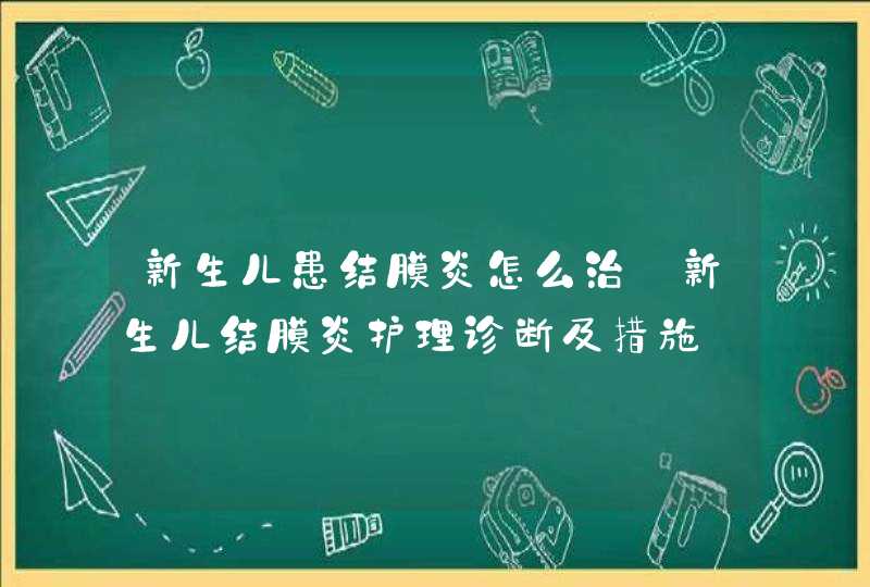 新生儿患结膜炎怎么治_新生儿结膜炎护理诊断及措施,第1张