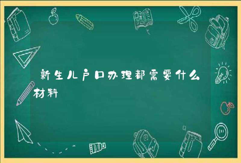 新生儿户口办理都需要什么材料,第1张