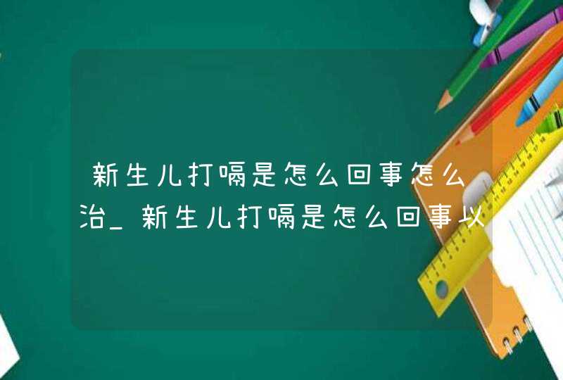 新生儿打嗝是怎么回事怎么治_新生儿打嗝是怎么回事以及处理方法,第1张