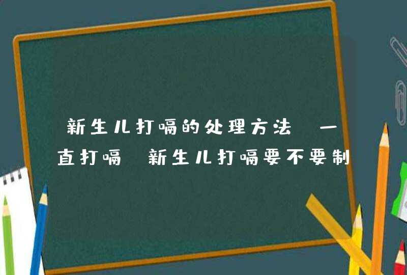 新生儿打嗝的处理方法 一直打嗝_新生儿打嗝要不要制止,第1张