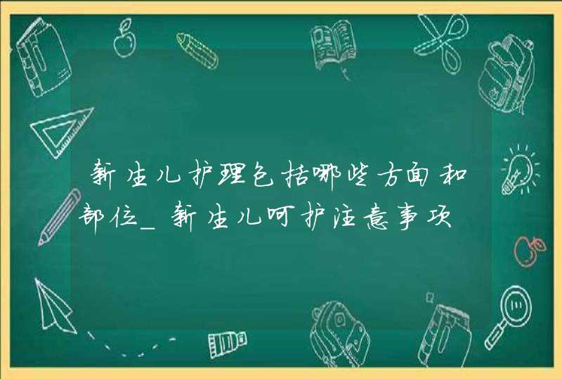 新生儿护理包括哪些方面和部位_新生儿呵护注意事项,第1张