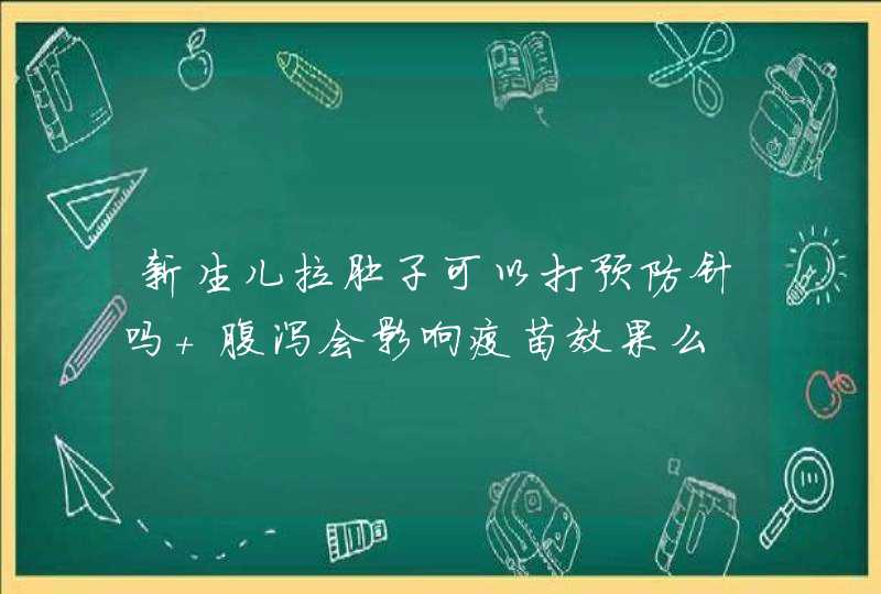 新生儿拉肚子可以打预防针吗 腹泻会影响疫苗效果么,第1张