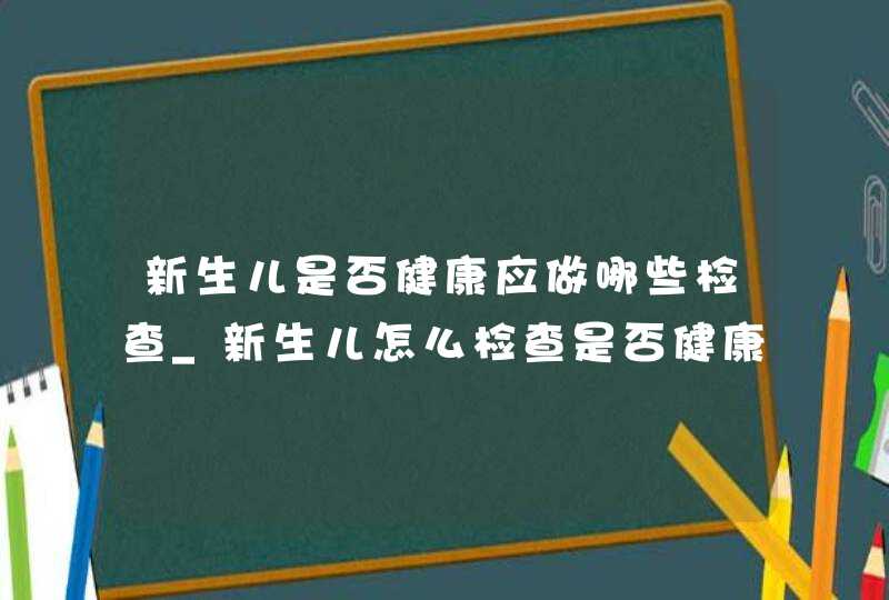 新生儿是否健康应做哪些检查_新生儿怎么检查是否健康,第1张