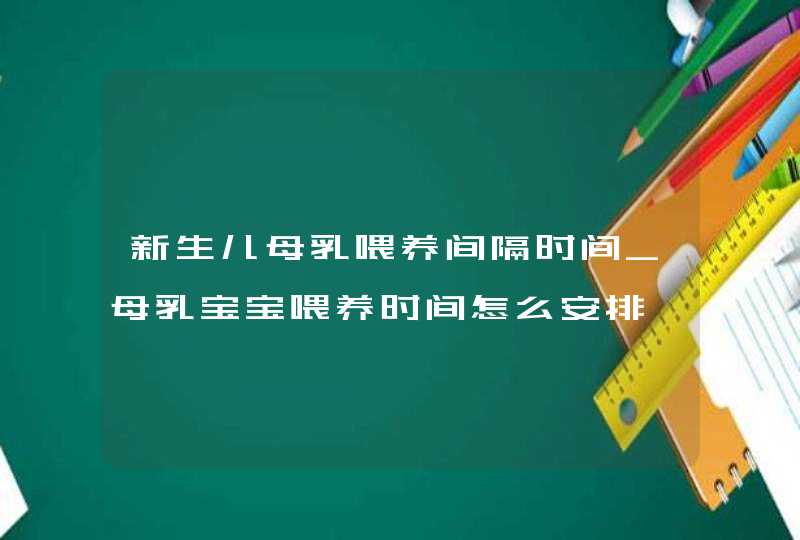 新生儿母乳喂养间隔时间_母乳宝宝喂养时间怎么安排,第1张