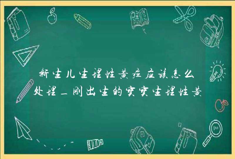 新生儿生理性黄疸应该怎么处理_刚出生的宝宝生理性黄疸怎么办,第1张