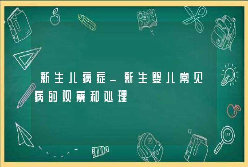 新生儿病症_新生婴儿常见病的观察和处理,第1张