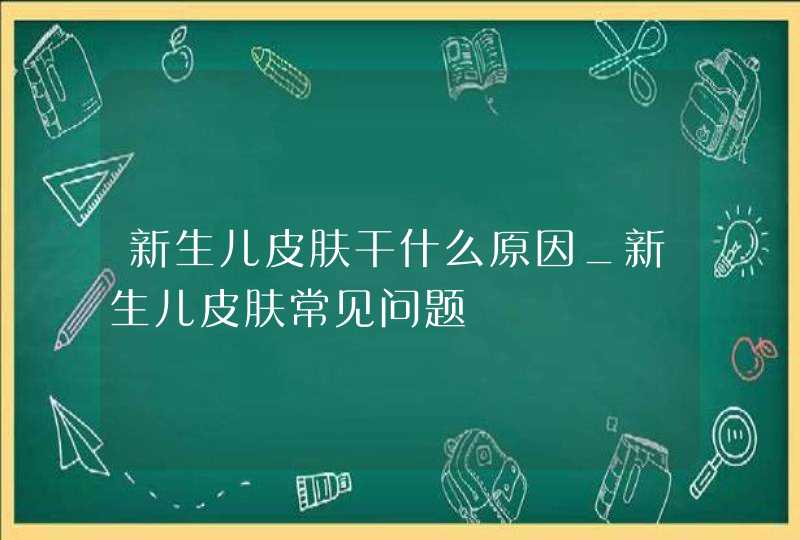 新生儿皮肤干什么原因_新生儿皮肤常见问题,第1张