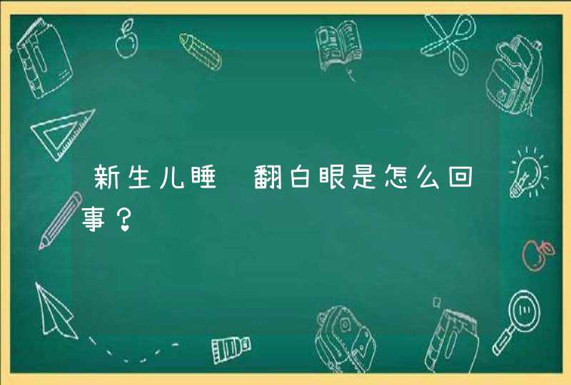 新生儿睡觉翻白眼是怎么回事？,第1张