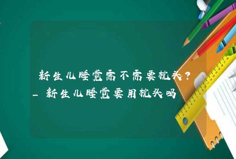 新生儿睡觉需不需要枕头?_新生儿睡觉要用枕头吗,第1张