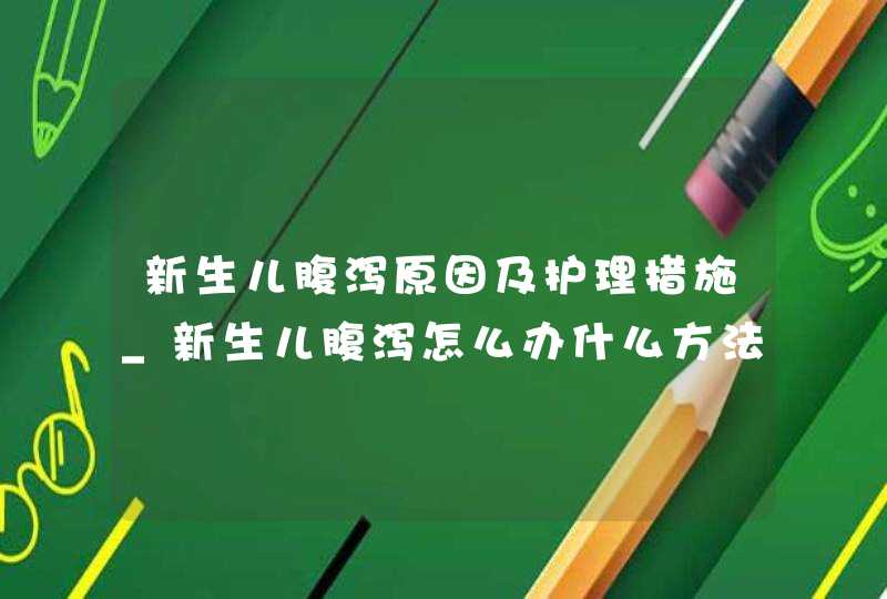 新生儿腹泻原因及护理措施_新生儿腹泻怎么办什么方法最有效,第1张