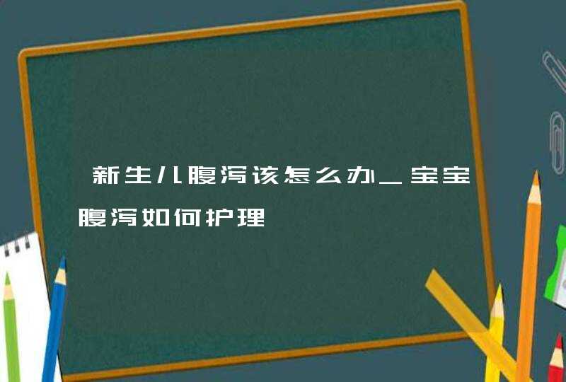 新生儿腹泻该怎么办_宝宝腹泻如何护理,第1张