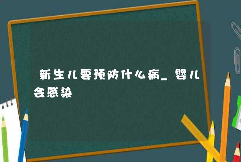 新生儿要预防什么病_婴儿会感染,第1张