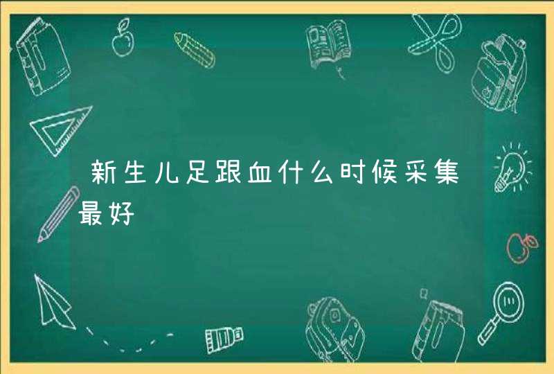 新生儿足跟血什么时候采集最好,第1张