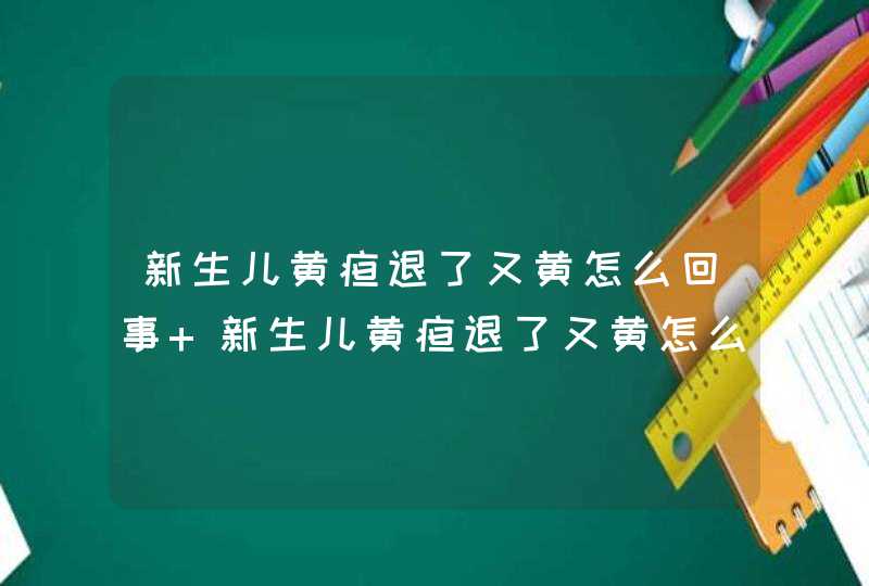 新生儿黄疸退了又黄怎么回事 新生儿黄疸退了又黄怎么办,第1张