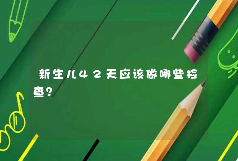 新生儿42天应该做哪些检查？,第1张