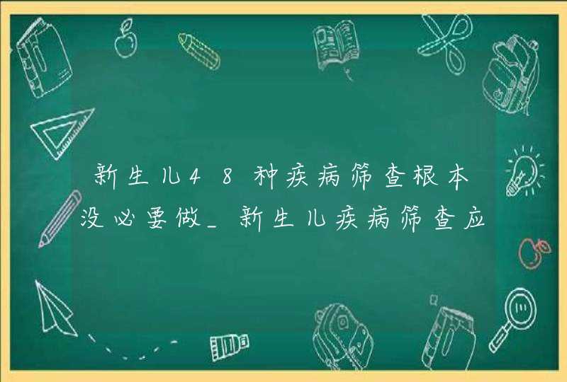 新生儿48种疾病筛查根本没必要做_新生儿疾病筛查应注意,第1张