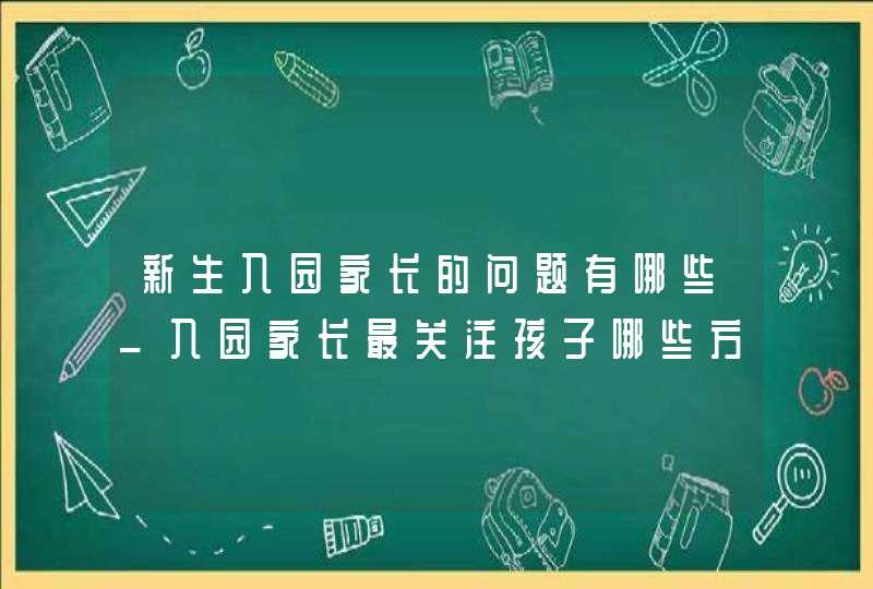 新生入园家长的问题有哪些_入园家长最关注孩子哪些方面成长,第1张