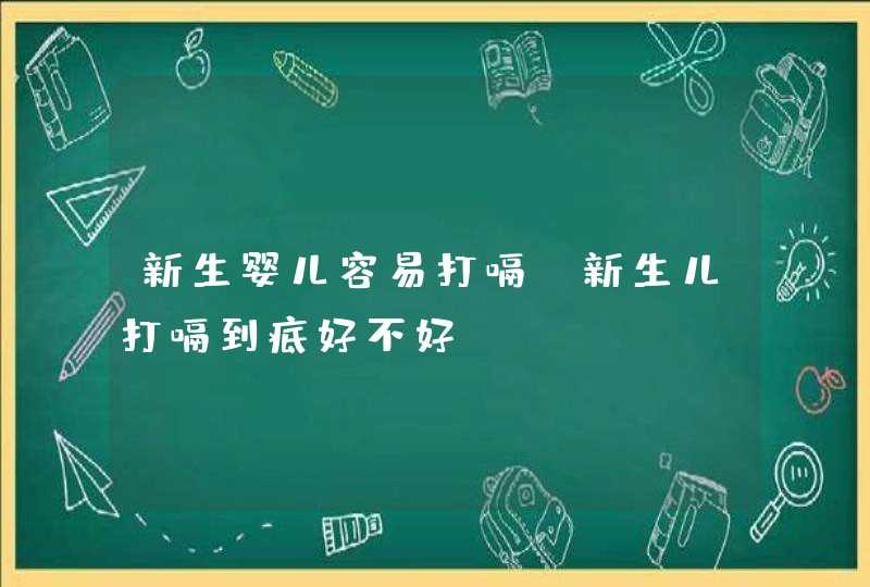 新生婴儿容易打嗝_新生儿打嗝到底好不好,第1张