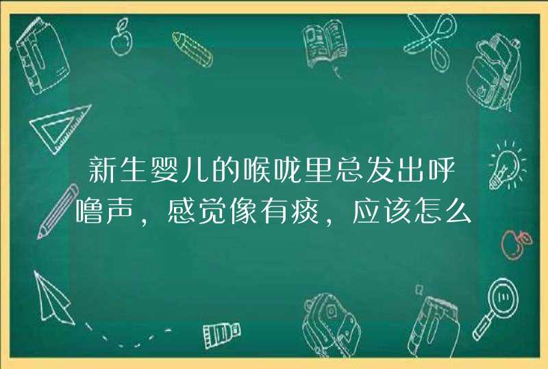 新生婴儿的喉咙里总发出呼噜声，感觉像有痰，应该怎么办？,第1张