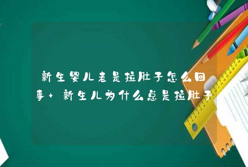 新生婴儿老是拉肚子怎么回事 新生儿为什么总是拉肚子,第1张