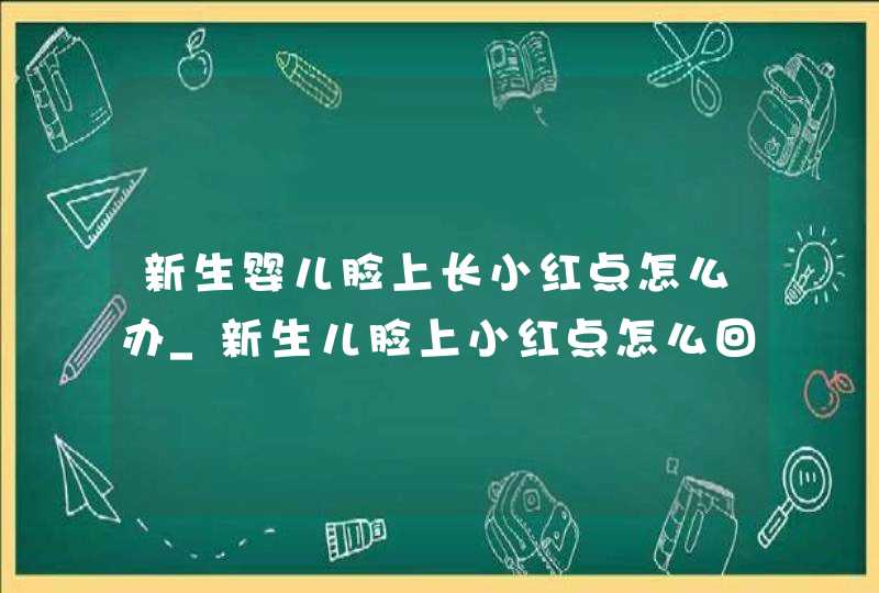 新生婴儿脸上长小红点怎么办_新生儿脸上小红点怎么回事,第1张