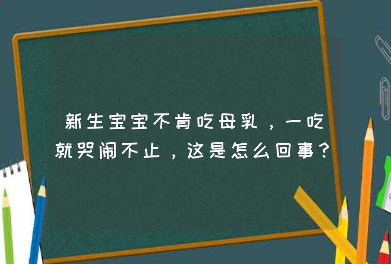 新生宝宝不肯吃母乳，一吃就哭闹不止，这是怎么回事？,第1张