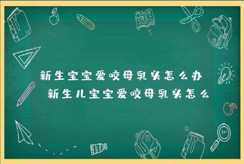 新生宝宝爱咬母乳头怎么办_新生儿宝宝爱咬母乳头怎么办,第1张