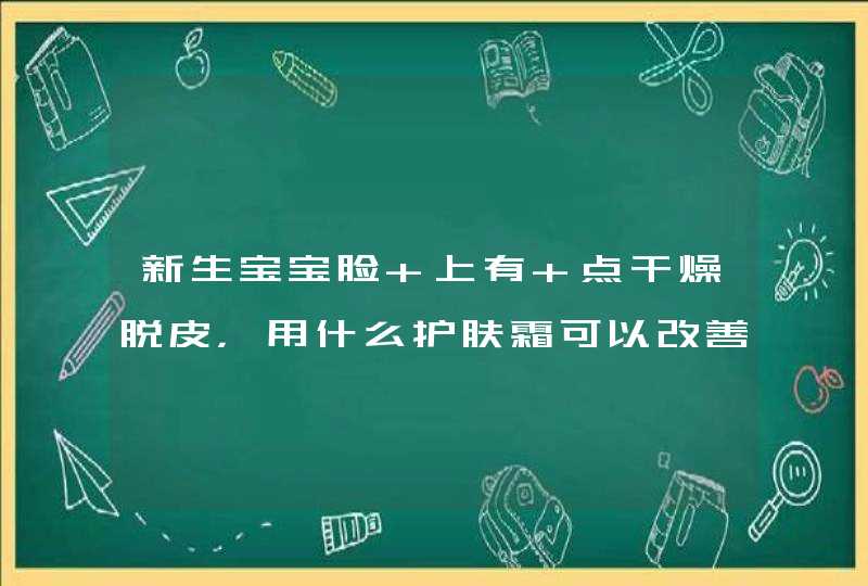 新生宝宝脸 上有 点干燥脱皮，用什么护肤霜可以改善呢？,第1张