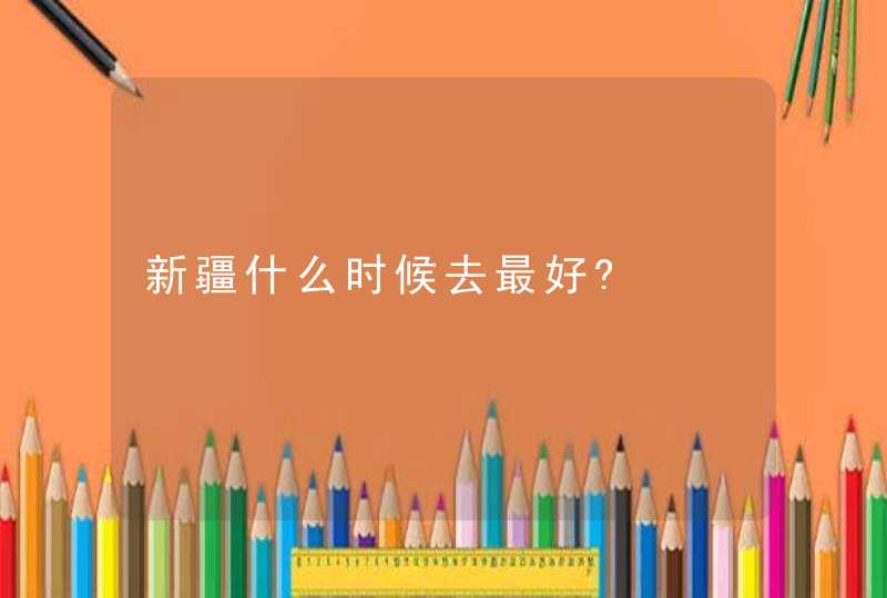 新疆什么时候去最好?,第1张