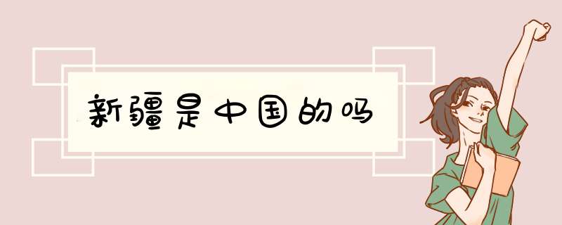 新疆是中国的吗,第1张