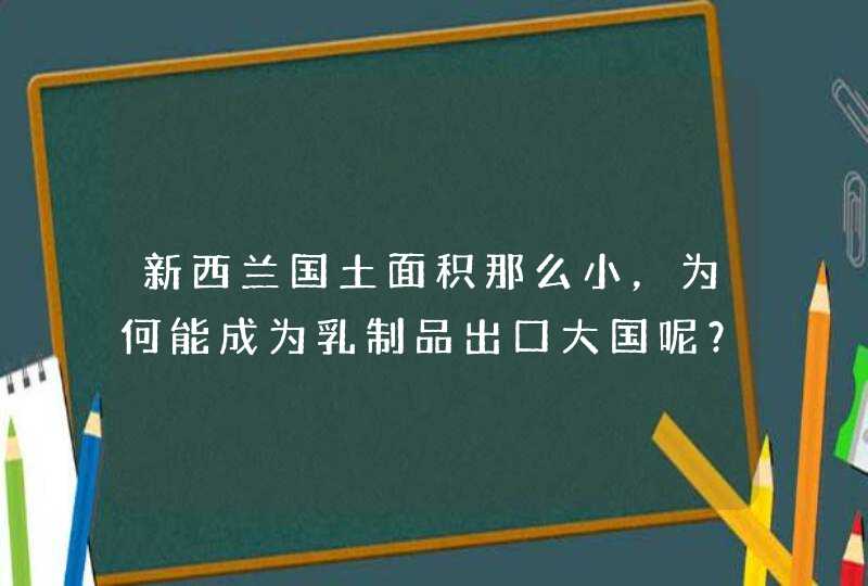 新西兰国土面积那么小，为何能成为乳制品出口大国呢？,第1张