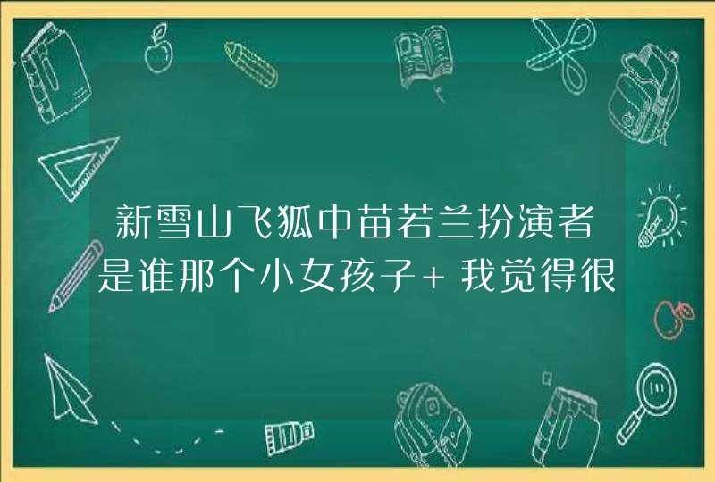 新雪山飞狐中苗若兰扮演者是谁那个小女孩子 我觉得很像我妹妹,第1张