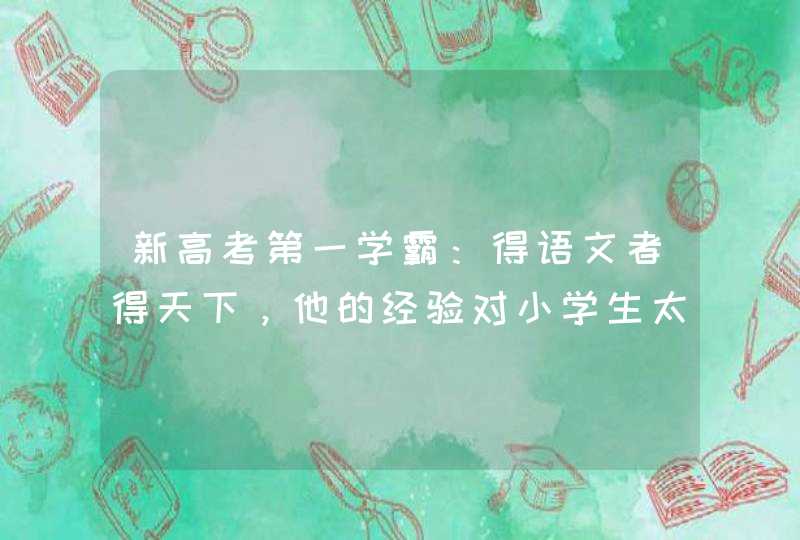 新高考第一学霸：得语文者得天下，他的经验对小学生太有用了！,第1张