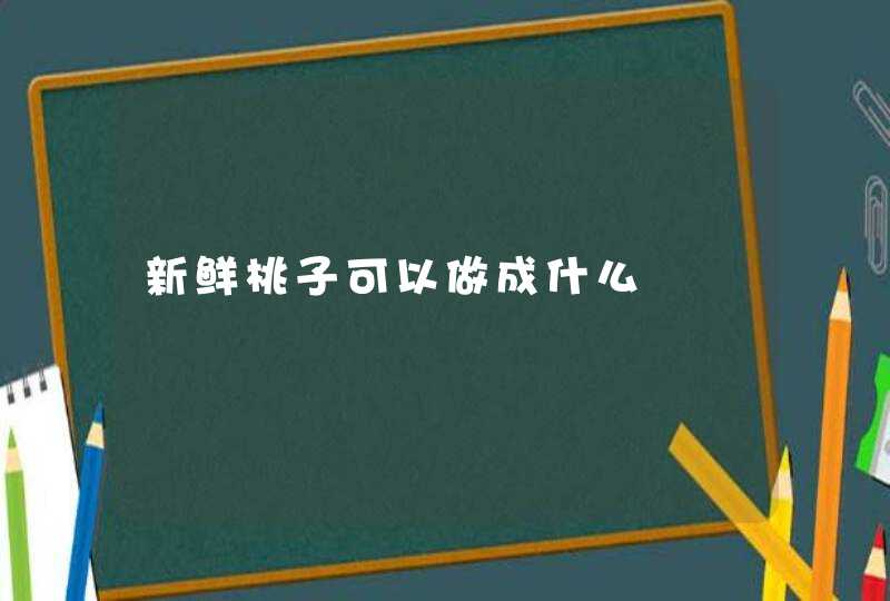 新鲜桃子可以做成什么,第1张