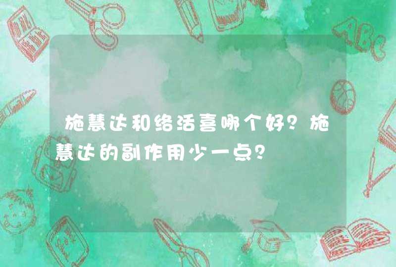 施慧达和络活喜哪个好？施慧达的副作用少一点？,第1张