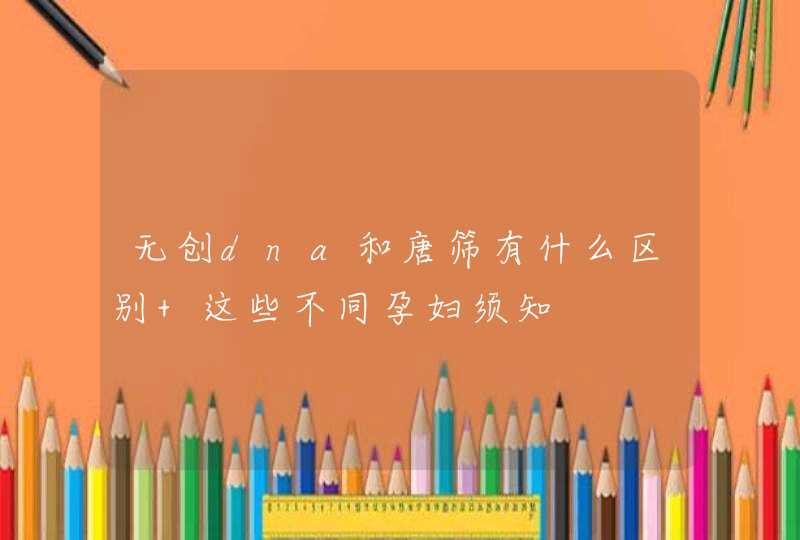 无创dna和唐筛有什么区别 这些不同孕妇须知,第1张