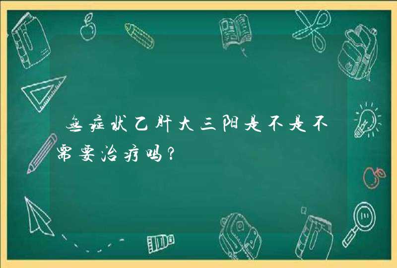 无症状乙肝大三阳是不是不需要治疗吗？,第1张