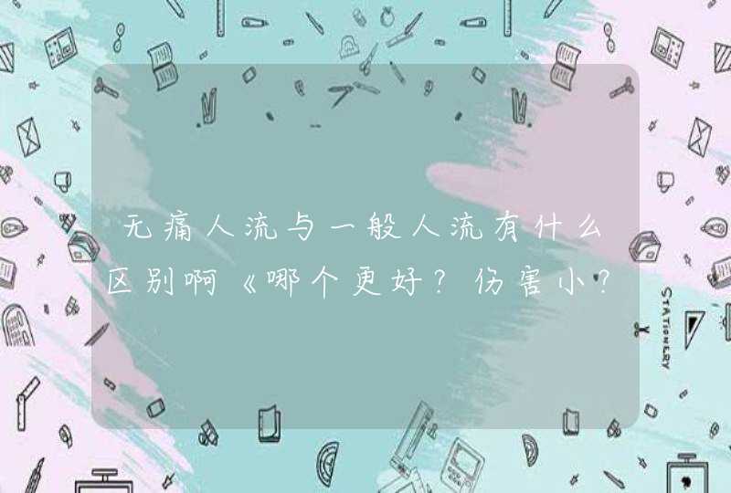 无痛人流与一般人流有什么区别啊《哪个更好？伤害小？？,第1张