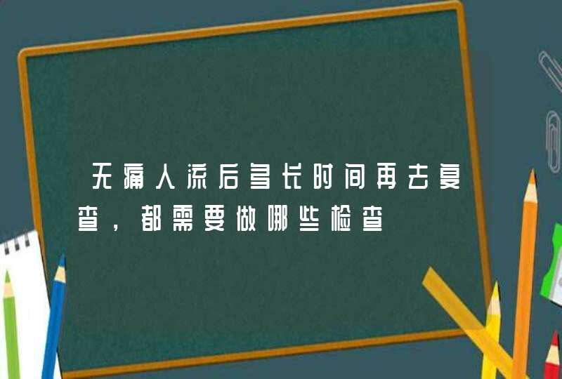 无痛人流后多长时间再去复查，都需要做哪些检查,第1张