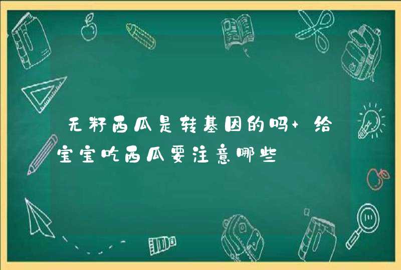 无籽西瓜是转基因的吗 给宝宝吃西瓜要注意哪些,第1张