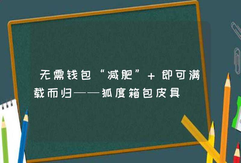 无需钱包“减肥” 即可满载而归——狐度箱包皮具,第1张