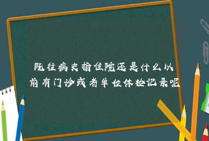 既往病史指住院还是什么以前有门诊或者单位体检记录呢？,第1张