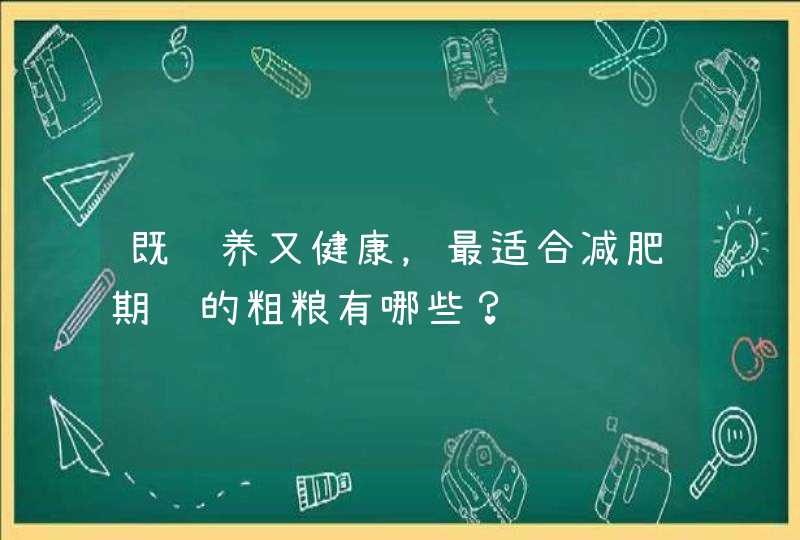 既营养又健康，最适合减肥期间的粗粮有哪些？,第1张