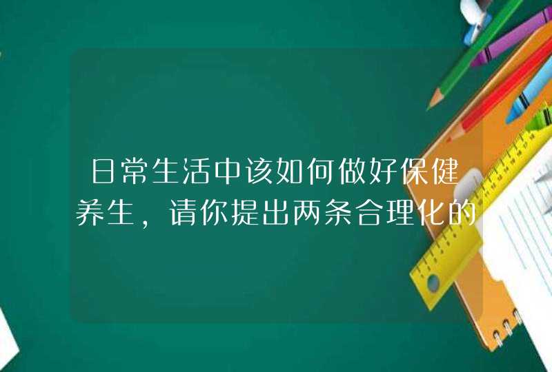 日常生活中该如何做好保健养生,请你提出两条合理化的建议,第1张