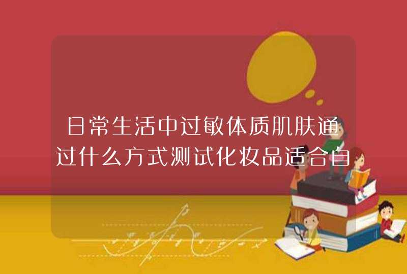 日常生活中过敏体质肌肤通过什么方式测试化妆品适合自己的。,第1张